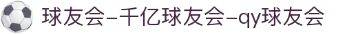 球友会-千亿球友会-qy球友会