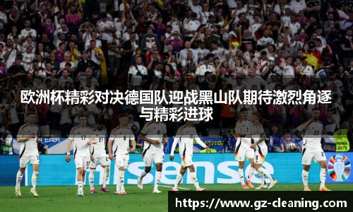 欧洲杯精彩对决德国队迎战黑山队期待激烈角逐与精彩进球