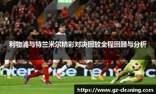 利物浦与特兰米尔精彩对决回放全程回顾与分析